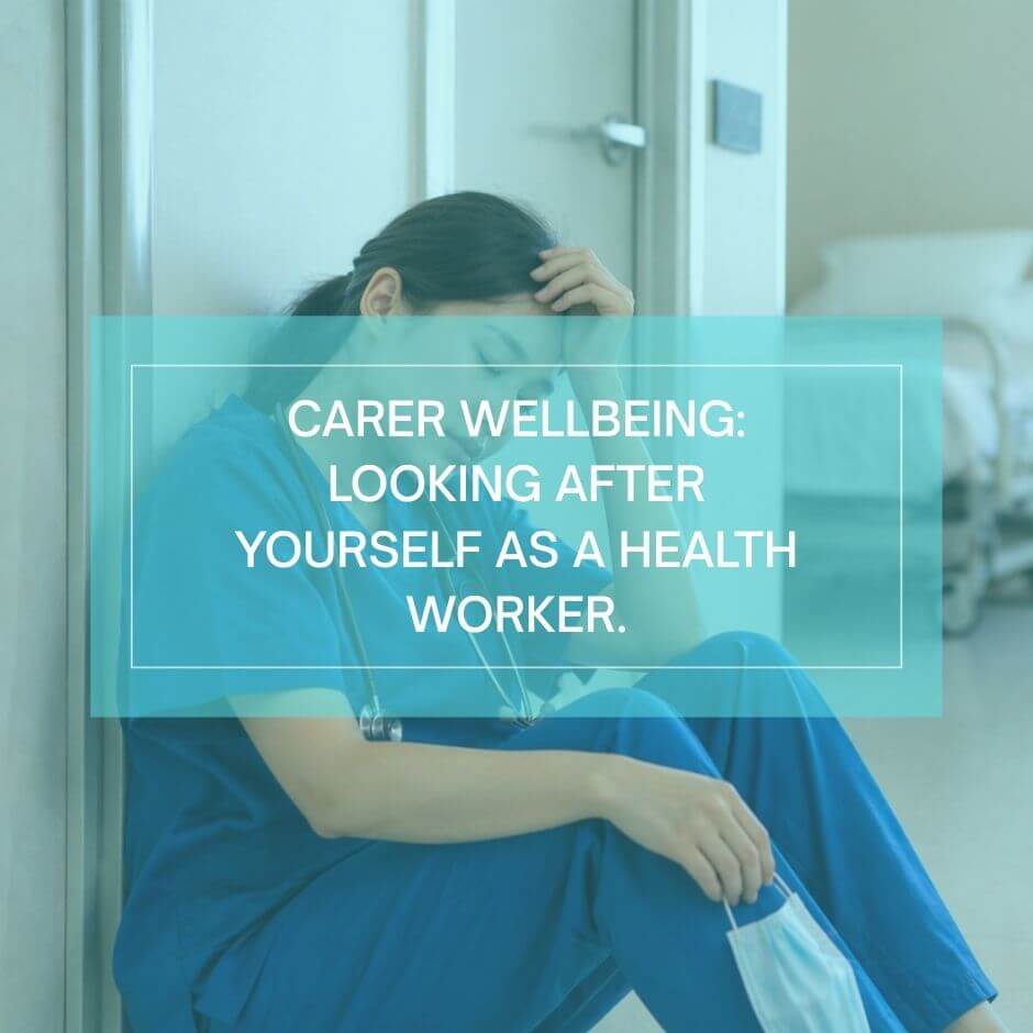 Carer Wellbeing: Looking After Yourself as a Health Worker.